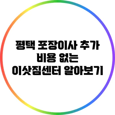 평택 포장이사: 추가 비용 없는 이삿짐센터 알아보기