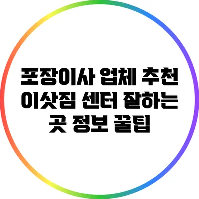 포장이사 업체 추천: 이삿짐 센터 잘하는 곳 정보 꿀팁