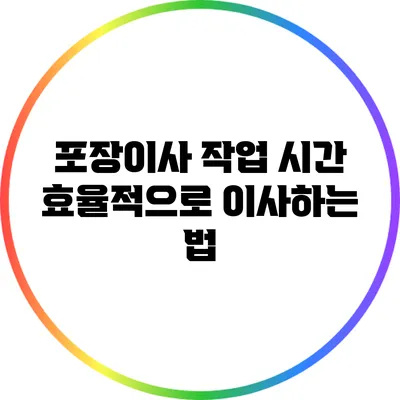 포장이사 작업 시간: 효율적으로 이사하는 법