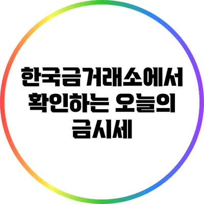 한국금거래소에서 확인하는 오늘의 금시세