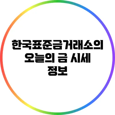 한국표준금거래소의 오늘의 금 시세 정보
