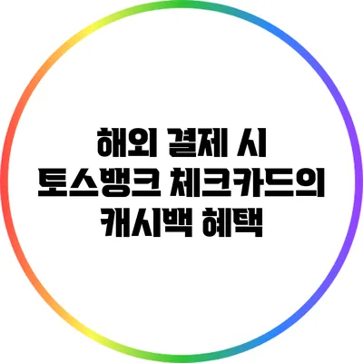 해외 결제 시 토스뱅크 체크카드의 캐시백 혜택