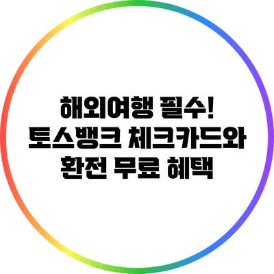 해외여행 필수! 토스뱅크 체크카드와 환전 무료 혜택