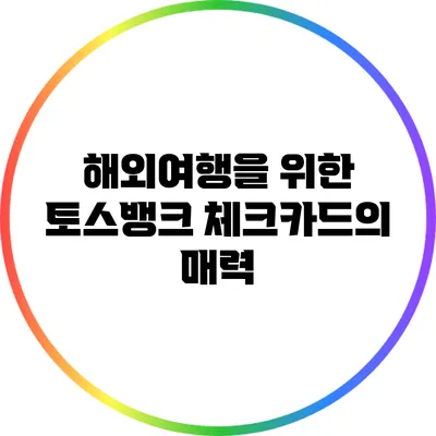 해외여행을 위한 토스뱅크 체크카드의 매력