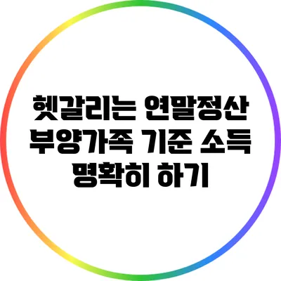 헷갈리는 연말정산: 부양가족 기준 소득 명확히 하기