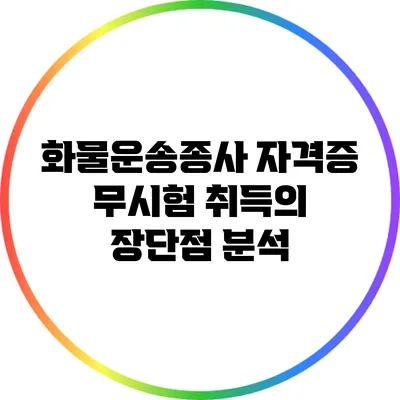 화물운송종사 자격증 무시험 취득의 장단점 분석