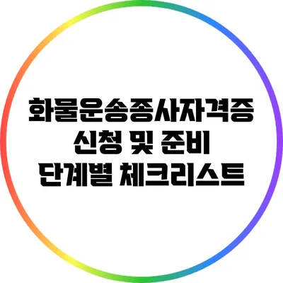화물운송종사자격증 신청 및 준비 단계별 체크리스트