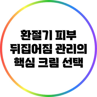 환절기 피부 뒤집어짐 관리의 핵심: 크림 선택