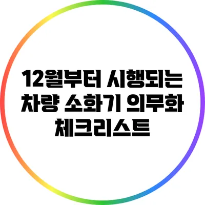 12월부터 시행되는 차량 소화기 의무화 체크리스트