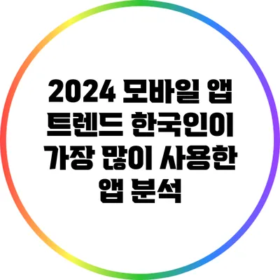 2024 모바일 앱 트렌드: 한국인이 가장 많이 사용한 앱 분석