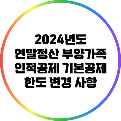 2024년도 연말정산 부양가족 인적공제 기본공제 한도 변경 사항