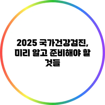 2025 국가건강검진, 미리 알고 준비해야 할 것들