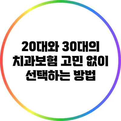 20대와 30대의 치과보험: 고민 없이 선택하는 방법