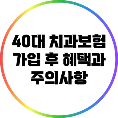40대 치과보험: 가입 후 혜택과 주의사항