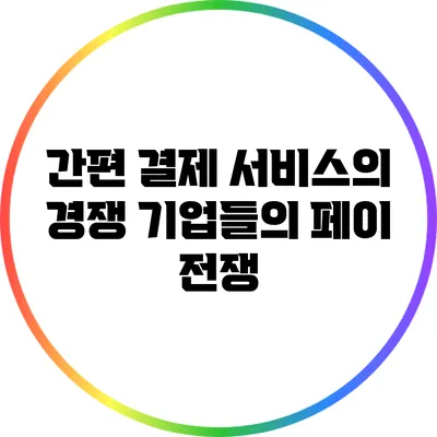 간편 결제 서비스의 경쟁: 기업들의 페이 전쟁
