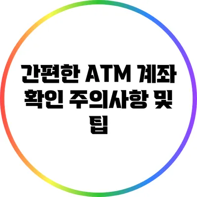 간편한 ATM 계좌 확인: 주의사항 및 팁