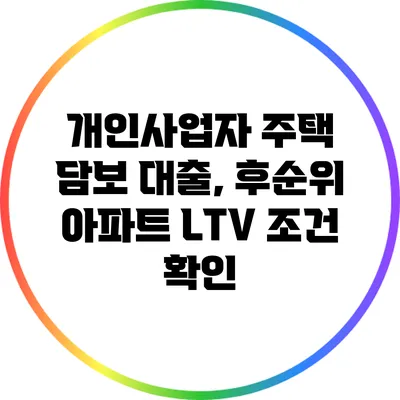 개인사업자 주택 담보 대출, 후순위 아파트 LTV 조건 확인