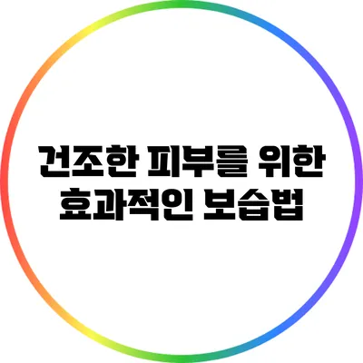 건조한 피부를 위한 효과적인 보습법