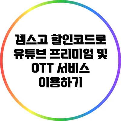 겜스고 할인코드로 유튜브 프리미엄 및 OTT 서비스 이용하기