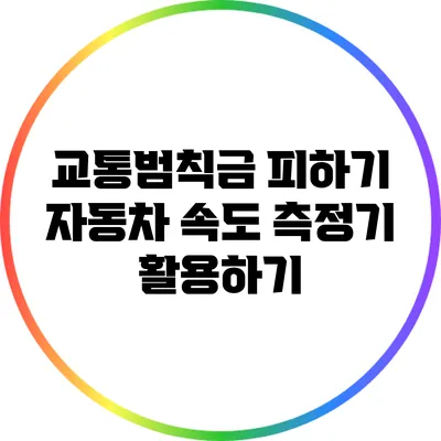 교통범칙금 피하기: 자동차 속도 측정기 활용하기