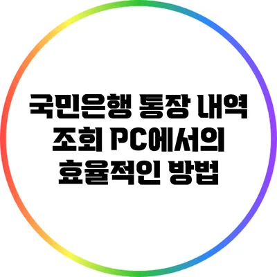 국민은행 통장 내역 조회: PC에서의 효율적인 방법