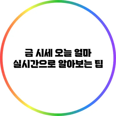 금 시세 오늘 얼마? 실시간으로 알아보는 팁