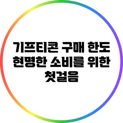 기프티콘 구매 한도: 현명한 소비를 위한 첫걸음