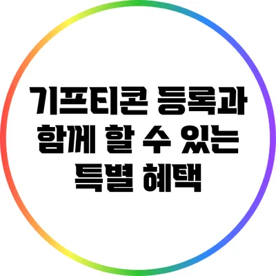 기프티콘 등록과 함께 할 수 있는 특별 혜택