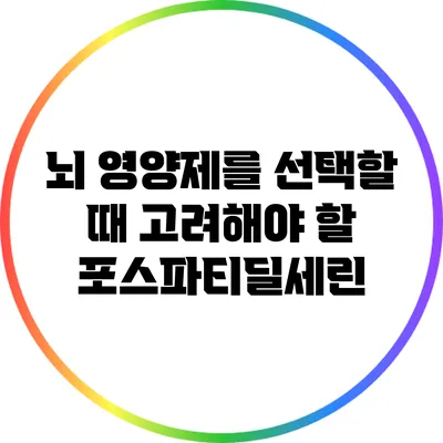 뇌 영양제를 선택할 때 고려해야 할 포스파티딜세린