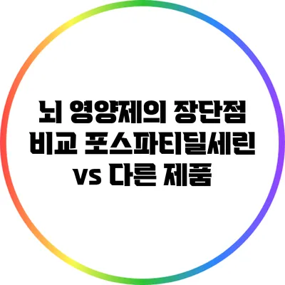 뇌 영양제의 장단점 비교: 포스파티딜세린 vs 다른 제품