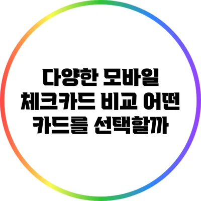 다양한 모바일 체크카드 비교: 어떤 카드를 선택할까?