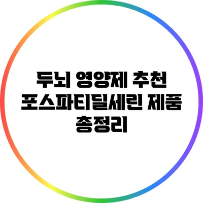 두뇌 영양제 추천: 포스파티딜세린 제품 총정리