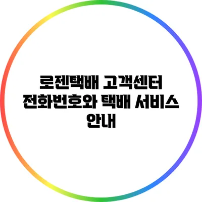 로젠택배 고객센터 전화번호와 택배 서비스 안내