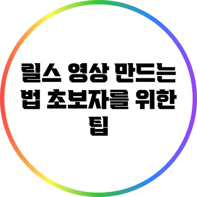 릴스 영상 만드는 법: 초보자를 위한 팁