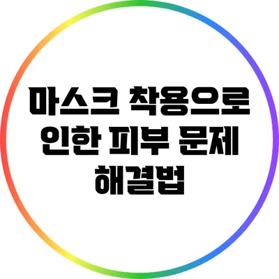 마스크 착용으로 인한 피부 문제 해결법