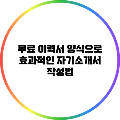 무료 이력서 양식으로 효과적인 자기소개서 작성법