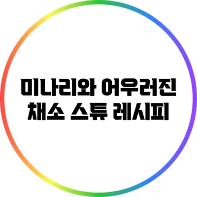 미나리와 어우러진 채소 스튜 레시피