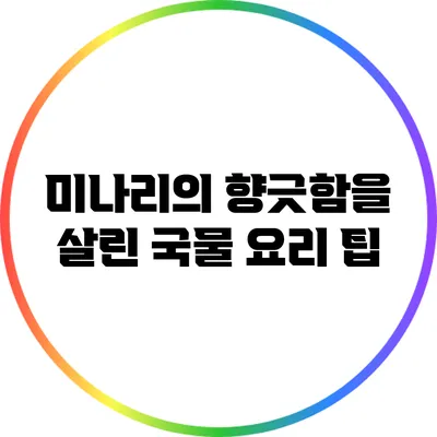 미나리의 향긋함을 살린 국물 요리 팁