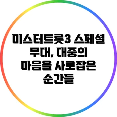 미스터트롯3 스페셜 무대, 대중의 마음을 사로잡은 순간들