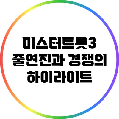 미스터트롯3 출연진과 경쟁의 하이라이트
