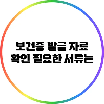보건증 발급 자료 확인: 필요한 서류는?