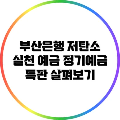 **부산은행 저탄소 실천 예금: 정기예금 특판 살펴보기**