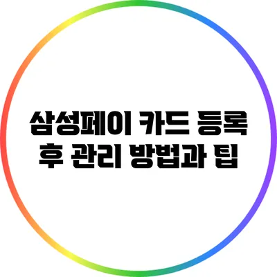 삼성페이 카드 등록 후 관리 방법과 팁