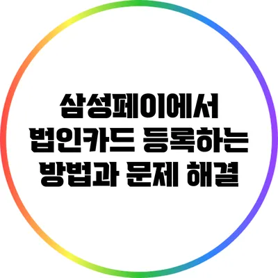 삼성페이에서 법인카드 등록하는 방법과 문제 해결
