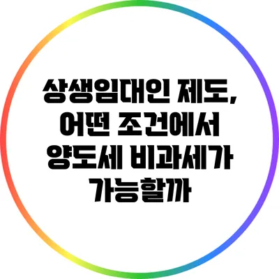상생임대인 제도, 어떤 조건에서 양도세 비과세가 가능할까?