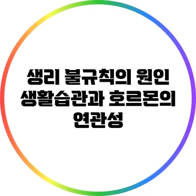 생리 불규칙의 원인: 생활습관과 호르몬의 연관성