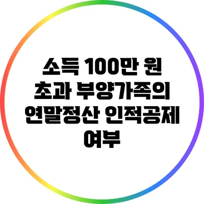 소득 100만 원 초과 부양가족의 연말정산 인적공제 여부