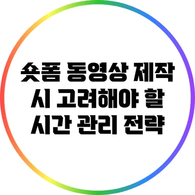 숏폼 동영상 제작 시 고려해야 할 시간 관리 전략