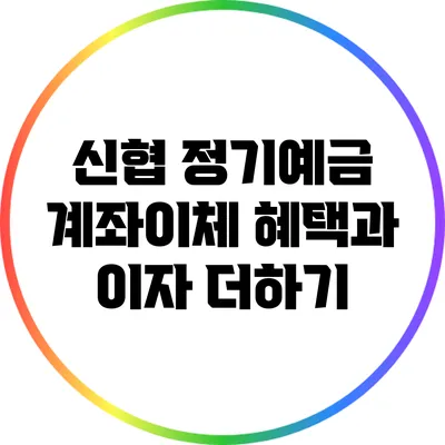 신협 정기예금: 계좌이체 혜택과 이자 더하기