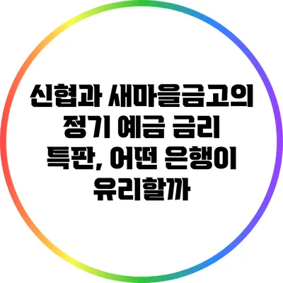 신협과 새마을금고의 정기 예금 금리 특판, 어떤 은행이 유리할까?